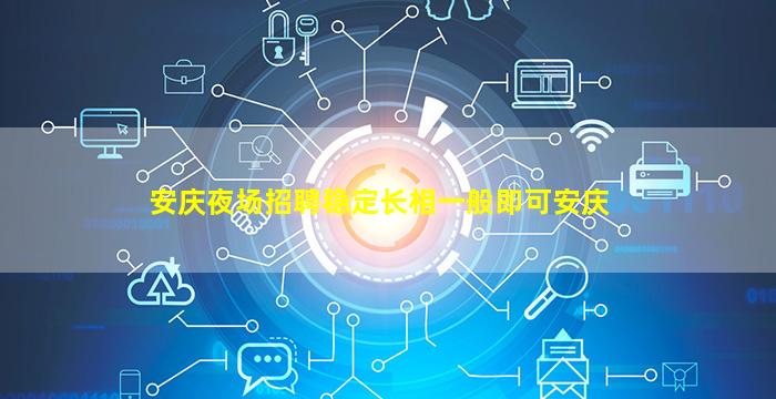 安庆夜场招聘稳定长相一般即可安庆